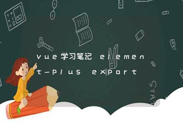 vue学习笔记 element-plus export ‘createElementVNode‘ (imported as ‘_createElementVNode‘) was not found