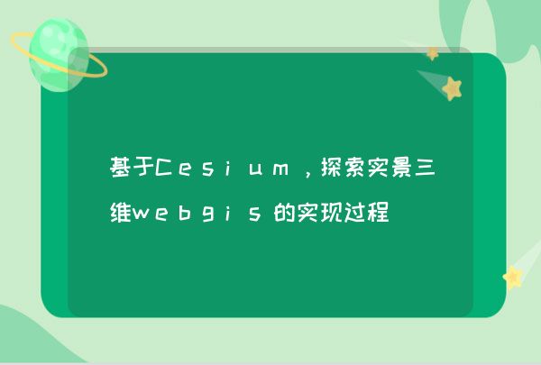基于Cesium，探索实景三维webgis的实现过程
