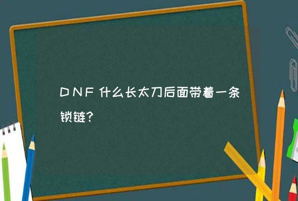 DNF什么长太刀后面带着一条锁链？