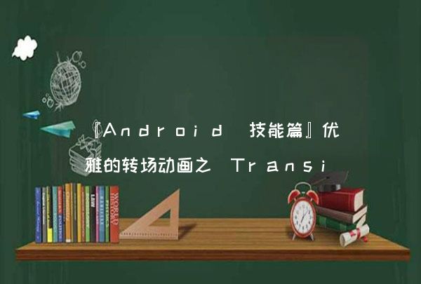 『Android 技能篇』优雅的转场动画之 Transition