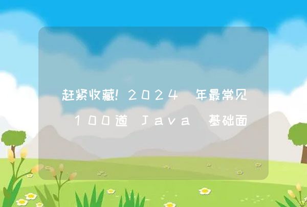 赶紧收藏！2024 年最常见 100道 Java 基础面试题（二十四）