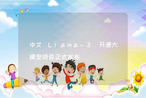 中文 Llama-3 开源大模型项目正式发布